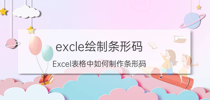 excle绘制条形码 Excel表格中如何制作条形码？